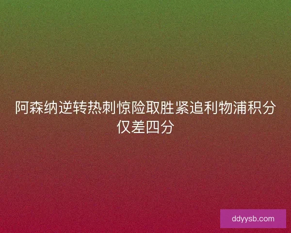 阿森纳逆转热刺惊险取胜紧追利物浦积分仅差四分