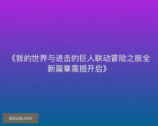 《我的世界与进击的巨人联动冒险之旅全新篇章震撼开启》