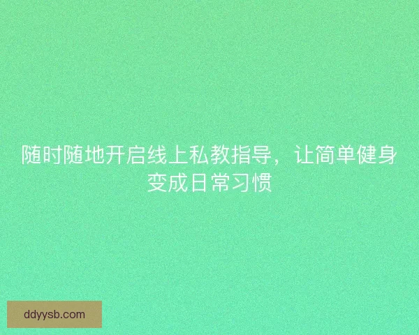 随时随地开启线上私教指导，让简单健身变成日常习惯